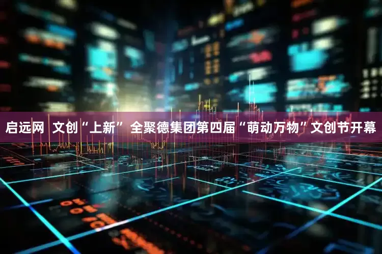 启远网  文创“上新” 全聚德集团第四届“萌动万物”文创节开幕