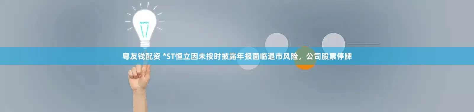 粤友钱配资 *ST恒立因未按时披露年报面临退市风险，公司股票停牌