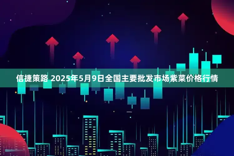 信捷策路 2025年5月9日全国主要批发市场紫菜价格行情