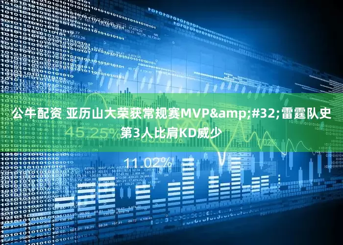 公牛配资 亚历山大荣获常规赛MVP&#32;雷霆队史第3人比肩KD威少