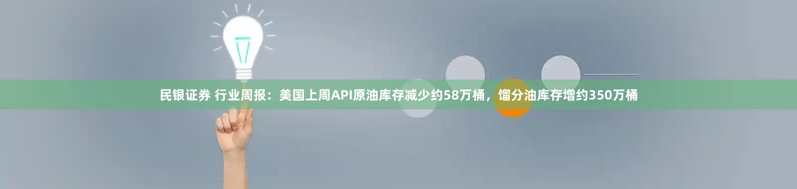 民银证券 行业周报：美国上周API原油库存减少约58万桶，馏分油库存增约350万桶