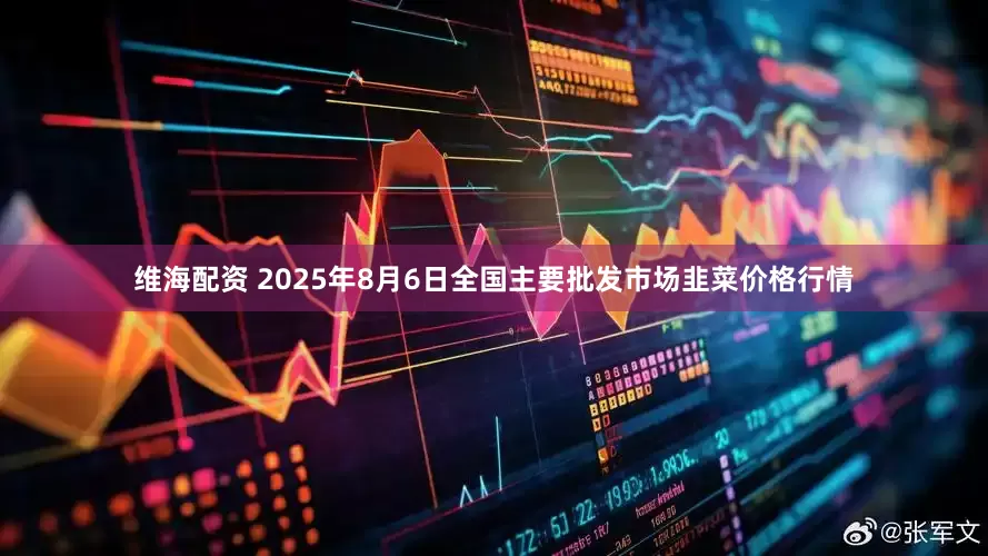 维海配资 2025年8月6日全国主要批发市场韭菜价格行情