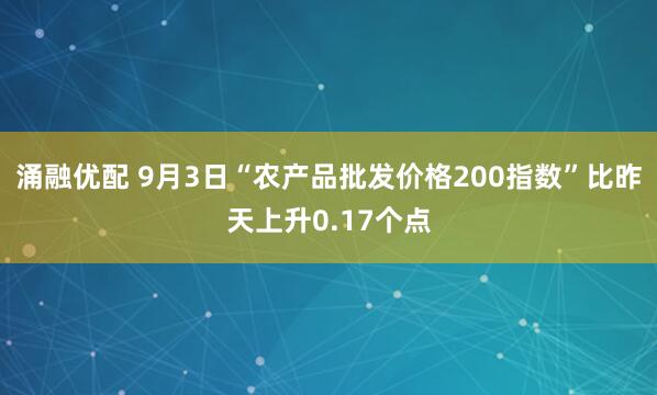 涌融优配 9月3日“农产品批发价格200指数”比昨天上升0.17个点