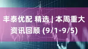 丰泰优配 精选 | 本周重大资讯回顾 (9/1-9/5)