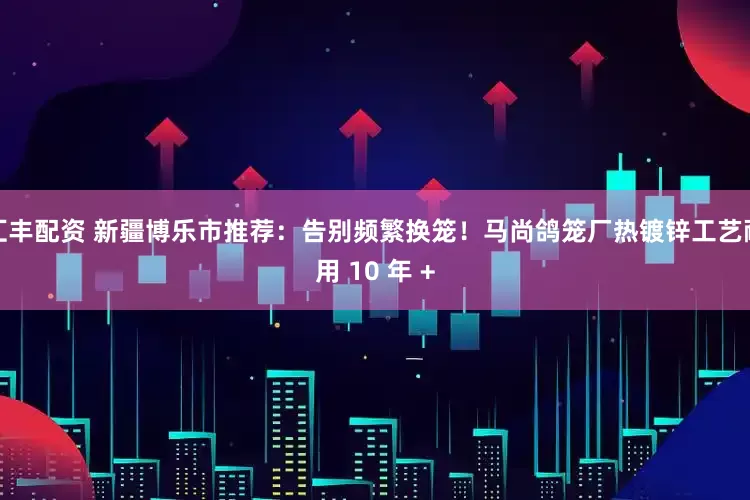 汇丰配资 新疆博乐市推荐：告别频繁换笼！马尚鸽笼厂热镀锌工艺耐用 10 年 +