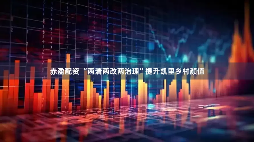 赤盈配资 “两清两改两治理”提升凯里乡村颜值