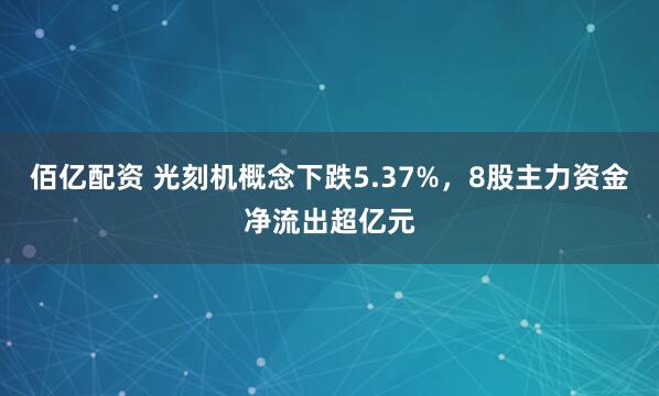 佰亿配资 光刻机概念下跌5.37%，8股主力资金净流出超亿元