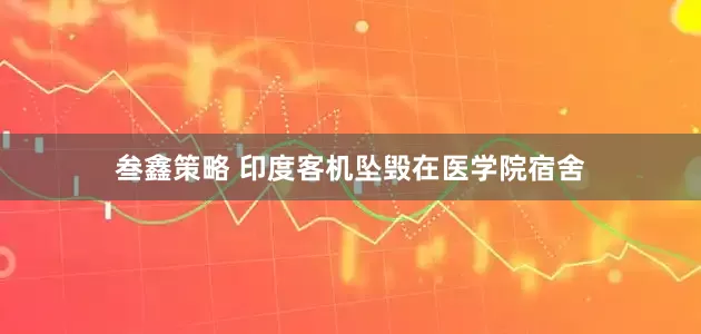 叁鑫策略 印度客机坠毁在医学院宿舍